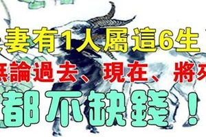 夫妻有1人屬這6生肖，無論過去、現在、將來都不缺錢