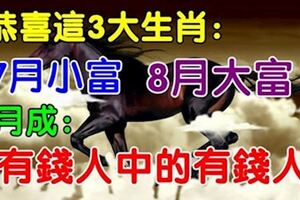 7月~9月：恭喜這3大生肖了