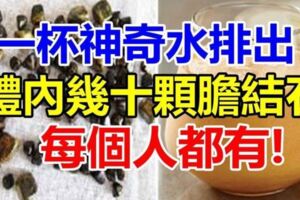 7天內能排出體內幾十顆「膽結石」！每個人都有！嘗試後整個人神清氣爽！