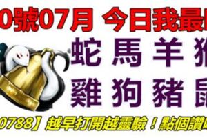 20號07月，今日我最旺！蛇馬羊猴雞狗豬鼠！【20788】越早打開越靈驗！點個讚吧！