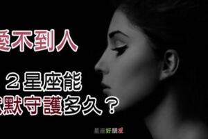 愛不到的人，１２星座能默默「守護」多久？他的「耐心」居然是這樣？！