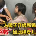 7月份，人販子升級新騙術，「新招數」如此拐賣兒童！家長們需警惕！