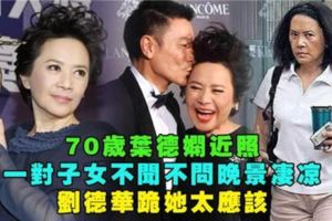 70歲葉德嫻近照，一雙子女不聞不問晚景淒涼，劉德華跪她太應該