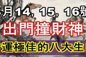 8月14，15，16號出門撞財神，財運極佳的八大生肖