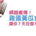 網路瘋傳！雞蛋黃瓜食譜讓你７天狂瘦５公斤！