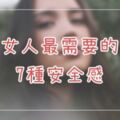 女人最需要的7種安全感！男人別再說搞不懂，愛情長長久久的重要元素～！