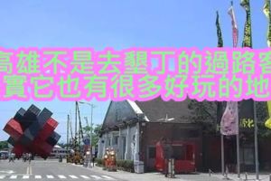 高雄不是去墾丁的過路客，其實它也有很多好玩的地方