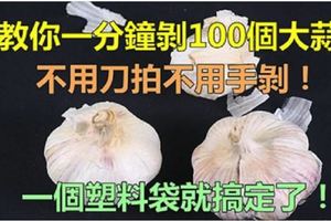 教你一分鐘剝100個大蒜，不用刀拍不用手剝，一個塑料袋就搞定了！