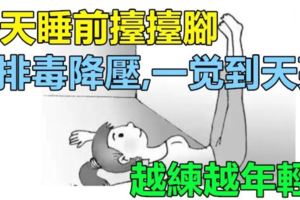 每天睡前抬抬腳，排毒、降壓！一覺到天亮！越練越年輕！