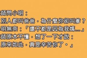 老師問小明「為何把爸爸叫成爹」，小明幽怨回「爹這個字拆開會變什麼？」老師瞬間懂了‥‥！