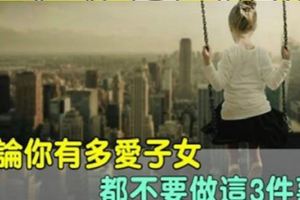 為人父母，無論你有多愛子女，都不要做這3件事情