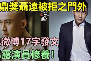 華鼎獎聶遠被拒之門外，他微博17字發文，暴露演員修養！