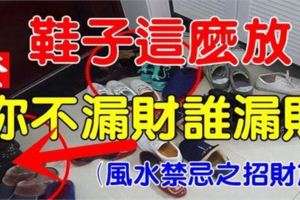 鞋子這樣放，你不漏財誰漏財？（風水禁忌之招財篇）