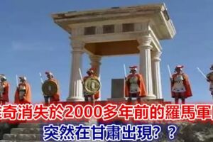 離奇消失於2000多年前的羅馬軍隊，突然在甘肅出現？？