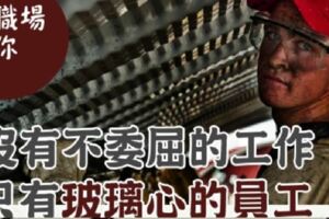 致職場的你：職場不是「慈善機構」，沒有「不委屈」的工作，只有「玻璃心」的員工！