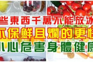 這些東西千萬不能放冰箱，不保鮮且爛的更快，小心危害身體健康！