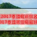 【2017泰國島嶼排名】2017泰國哪個島最好玩，2017泰國哪個島最美