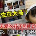 【天天愛Po孩子照片上Fb?】小心落入「孌童色.情網站」陷阱!