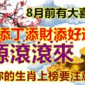 如果你的生肖上榜要注意！8月前有大喜降臨，家庭添丁添財添好運，財源滾滾來！