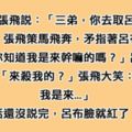 劉備叫三弟張飛去「取了呂布的狗命」，張飛到呂布面前叫囂，沒想到話還沒說完「呂布臉紅了一半」