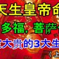 天生皇帝命，多金多福，菩薩保佑註定大貴的3大生肖！（上榜必轉）