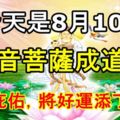 今天是8月10日，閏六月十九，「觀音菩薩成道日」菩薩庇佑下，將好運添丁添財！