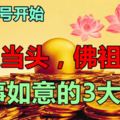 8月11號開始，鴻運當頭，佛祖保佑，萬事如意的3大生肖