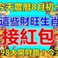 今天農曆8月初十，這些財旺生肖【接紅包】！留言9298大開財路！今天必轉！