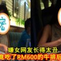 嫌女網友長得太丑，渣男竟吃了RM600的牛排後跑人！