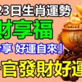 12月23日生肖運勢，陞官發財好運到！『轉發分享好運自來』