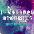 就決定是你了！十二星座最喜歡也最適合的伴侶TOP5！遇到了要好好珍惜哦～