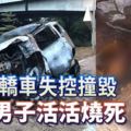 轎車失控又起火猛燒，巫裔司機逃亡未遂慘被燒死！