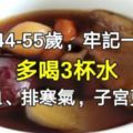 44-55歲的女人,多喝3杯水，補氣血、排寒氣，子宮更光滑哦！