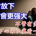 學會放下，你才會更強大~不管有多忙，請靜下心來認真看一看