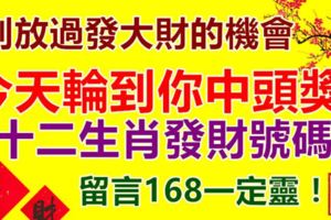 今天輪到你中頭獎！財神爺十二生肖財運號碼，別放過發大財的機會。記得留言168。