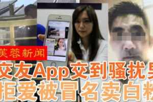 （芙蓉新聞）交友App交到騷擾男·拒愛被冒名賣白粉