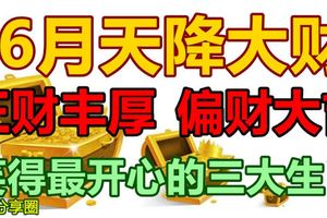 6月天降大財正財豐厚偏財大吉笑得最開心的生肖