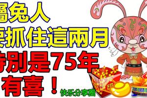 屬兔人要抓住這兩月，特別是75年今年要有喜