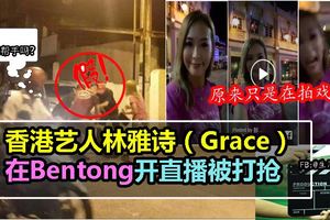 香港藝人林雅詩（Grace）在Bentong開直播被打搶原來是假的！