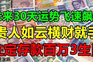 未來30天運勢飛速飆升，貴人如雲橫財就手，註定存款百萬3生肖