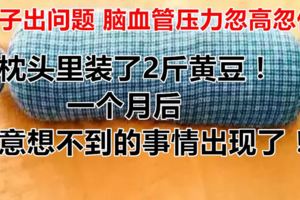 脖子出問題腦血管壓力忽高忽低，枕頭裡裝了2斤黃豆！一個月後，意想不到的事情出現了！