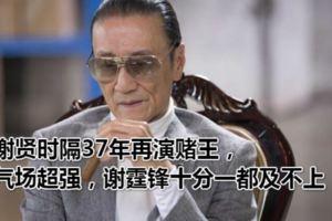 謝賢時隔37年再演賭王，氣場超強，謝霆鋒十分一都及不上