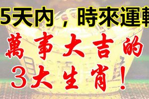 15天內，時來運轉，萬事大吉的3大生肖！