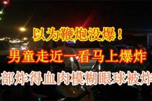 【以為鞭炮沒爆！】男童走近一看馬上爆炸　頭部炸得血肉模糊眼球被炸飛