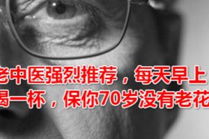 老中醫強烈推薦，每天早上喝一杯，保你70歲沒有老花眼