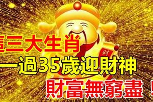 這三大生肖，一過35歲迎財神，財富無窮盡！