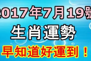 2017年7月19號生肖運勢！早知道好運到！