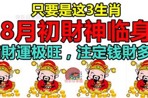 只要是這3生肖，8月初財神臨身，橫財運極旺，註定錢財多聚