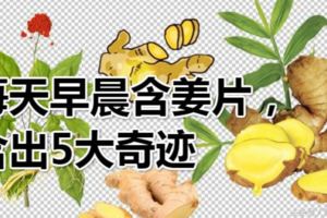 每天早晨含薑片，含出5大奇蹟