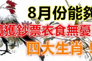 8月份能夠攬獲鈔票衣食無憂的四大生肖！